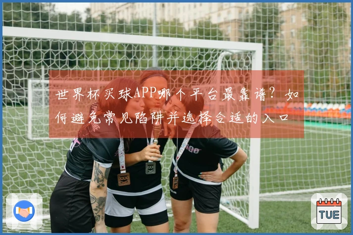 世界杯买球APP哪个平台最靠谱？如何避免常见陷阱并选择合适的入口