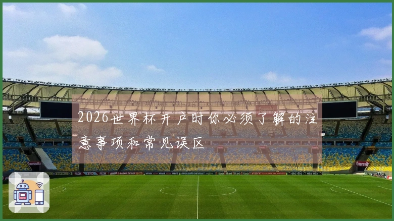 2026世界杯开户时你必须了解的注意事项和常见误区