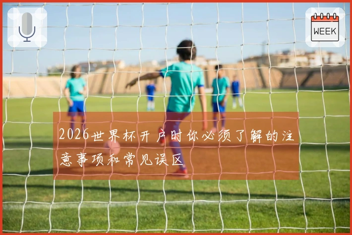 2026世界杯开户时你必须了解的注意事项和常见误区