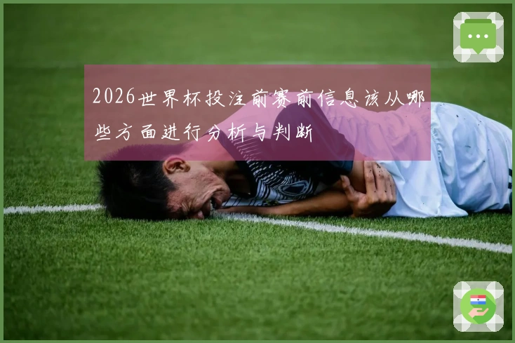 2026世界杯投注前赛前信息该从哪些方面进行分析与判断
