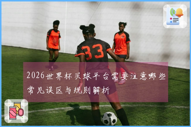 2026世界杯买球平台需要注意哪些常见误区与规则解析