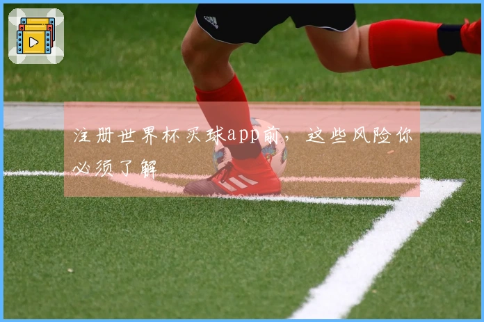 注册世界杯买球app前，这些风险你必须了解