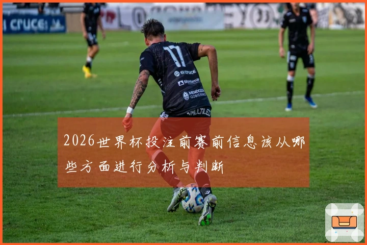 2026世界杯投注前赛前信息该从哪些方面进行分析与判断